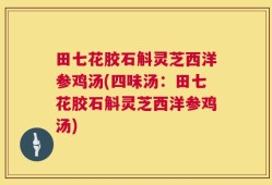 田七花胶石斛灵芝西洋参鸡汤(四味汤：田七花胶石斛灵芝西洋参鸡汤)