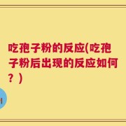 吃孢子粉的反应(吃孢子粉后出现的反应如何？)