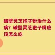 破壁灵芝抱子粉治什么病？破壁灵芝孢子粉应该怎么吃