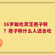 16岁能吃灵芝孢子粉？孢子粉什么人适合吃