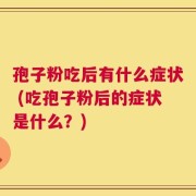 孢子粉吃后有什么症状 (吃孢子粉后的症状是什么？)