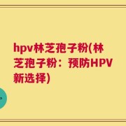 hpv林芝孢子粉(林芝孢子粉：预防HPV新选择)