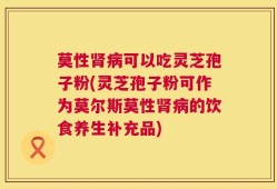 莫性肾病可以吃灵芝孢子粉(灵芝孢子粉可作为莫尔斯莫性肾病的饮食养生补充品)