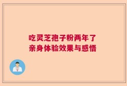 吃灵芝孢子粉两年了 亲身体验效果与感悟