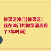 徐灵芝澳门(徐灵芝：我在澳门的微型酒店用了7年时间)