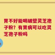胃不好能喝破壁灵芝孢子粉？有胃病可以吃灵芝孢子粉吗