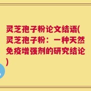 灵芝孢子粉论文结语(灵芝孢子粉：一种天然免疫增强剂的研究结论)
