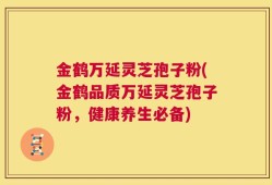 金鹤万延灵芝孢子粉(金鹤品质万延灵芝孢子粉，健康养生必备)