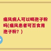 痛风病人可以喝孢子粉吗(痛风患者可否食用孢子粉？)