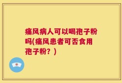 痛风病人可以喝孢子粉吗(痛风患者可否食用孢子粉？)