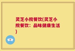 灵芝小院餐饮(灵芝小院餐饮：品味健康生活)