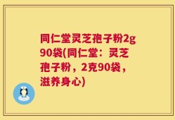 同仁堂灵芝孢子粉2g90袋(同仁堂：灵芝孢子粉，2克90袋，滋养身心)