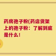 药房孢子粉(药店货架上的孢子粉：了解到底是什么！