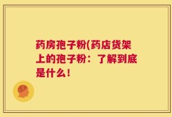 药房孢子粉(药店货架上的孢子粉：了解到底是什么！