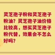 灵芝孢子粉和灵芝孢子粉油？灵芝孢子油价格比较高，想买灵芝孢子粉代替，效果会不怎么好吗？