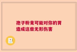 孢子粉竟可能对你的胃造成这些无形伤害