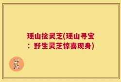 瑶山捡灵芝(瑶山寻宝：野生灵芝惊喜现身)