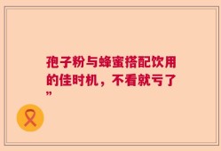 孢子粉与蜂蜜搭配饮用的佳时机，不看就亏了”