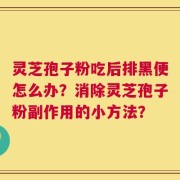 灵芝孢子粉吃后排黑便怎么办？消除灵芝孢子粉副作用的小方法？