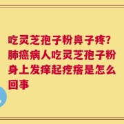吃灵芝孢子粉鼻子疼？肺癌病人吃灵芝孢子粉身上发痒起疙瘩是怎么回事