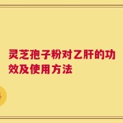 灵芝孢子粉对乙肝的功效及使用方法
