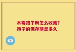 木霉孢子粉怎么收集？孢子的保存期是多久