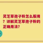 灵芝草孢子粉怎么服用？详解灵芝草孢子粉的正确用法？