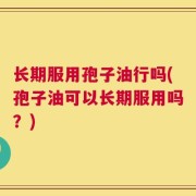 长期服用孢子油行吗(孢子油可以长期服用吗？)