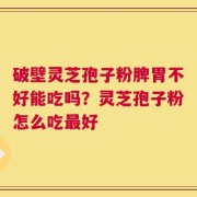 破壁灵芝孢子粉脾胃不好能吃吗？灵芝孢子粉怎么吃最好