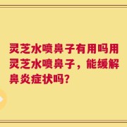 灵芝水喷鼻子有用吗用灵芝水喷鼻子，能缓解鼻炎症状吗？