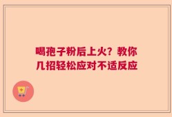 喝孢子粉后上火？教你几招轻松应对不适反应