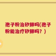 孢子粉治矽肺吗(孢子粉能治疗矽肺吗？)