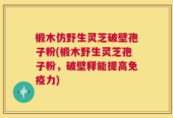 椴木仿野生灵芝破壁孢子粉(椴木野生灵芝孢子粉，破壁释能提高免疫力)
