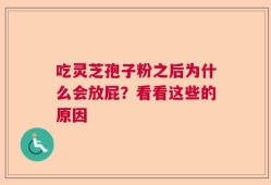 吃灵芝孢子粉之后为什么会放屁？看看这些的原因