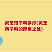 灵芝孢子粉多厚(灵芝孢子粉的厚重之处)