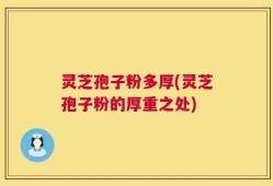 灵芝孢子粉多厚(灵芝孢子粉的厚重之处)