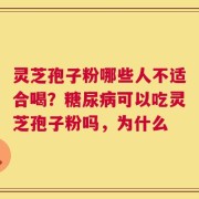 灵芝孢子粉哪些人不适合喝？糖尿病可以吃灵芝孢子粉吗，为什么