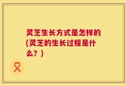 灵芝生长方式是怎样的(灵芝的生长过程是什么？)