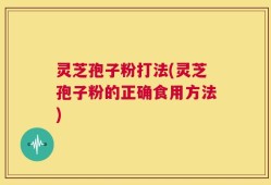 灵芝孢子粉打法(灵芝孢子粉的正确食用方法)