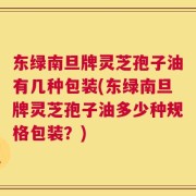 东绿南旦牌灵芝孢子油有几种包装(东绿南旦牌灵芝孢子油多少种规格包装？)