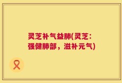 灵芝补气益肺(灵芝：强健肺部，滋补元气)