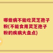哪些病不能吃灵芝孢子粉(不能食用灵芝孢子粉的疾病大盘点)