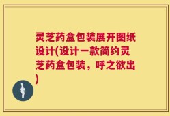 灵芝药盒包装展开图纸设计(设计一款简约灵芝药盒包装，呼之欲出)