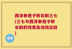 西洋参孢子粉石斛三七(三七与西洋参孢子粉石斛的效用及功效比较)
