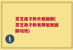 灵芝孢子粉升胆固醇(灵芝孢子粉有降低胆固醇功效)