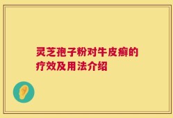 灵芝孢子粉对牛皮癣的疗效及用法介绍