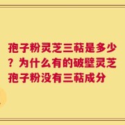 孢子粉灵芝三萜是多少？为什么有的破壁灵芝孢子粉没有三萜成分