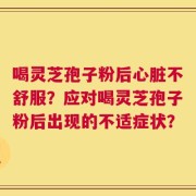 喝灵芝孢子粉后心脏不舒服？应对喝灵芝孢子粉后出现的不适症状？