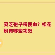 灵芝孢子粉便血？松花粉有哪些功效
