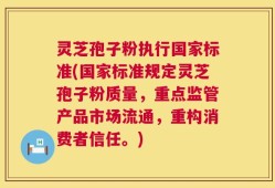 灵芝孢子粉执行国家标准(国家标准规定灵芝孢子粉质量，重点监管产品市场流通，重构消费者信任。)